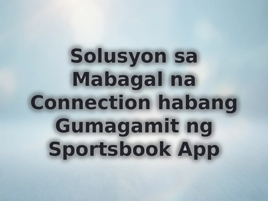 Solusyon sa Mabagal na Connection habang Gumagamit ng Sportsbook App